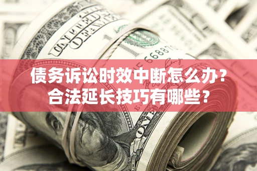 武汉债务诉讼时效中断怎么办？合法延长技巧有哪些？