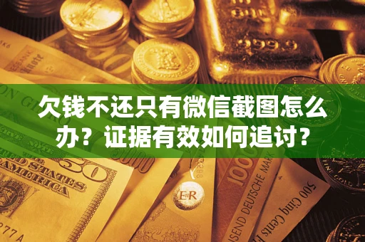 武汉欠钱不还只有微信截图怎么办？证据有效如何追讨？