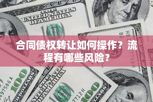 武汉合同债权转让如何操作？流程有哪些风险？