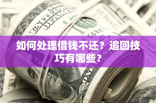 武汉如何处理借钱不还？追回技巧有哪些？
