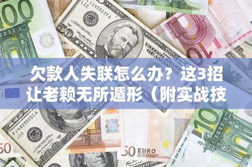 武汉欠款人失联怎么办？这3招让老赖无所遁形（附实战技巧）