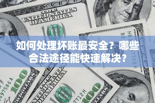 武汉如何处理坏账最安全？哪些合法途径能快速解决？