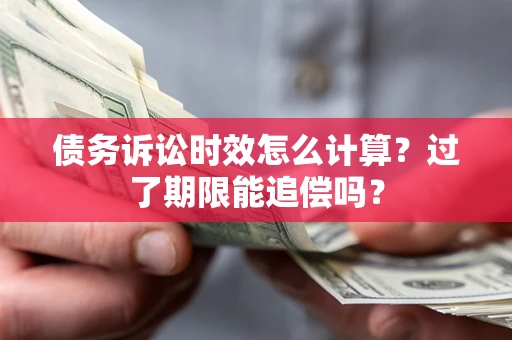 武汉债务诉讼时效怎么计算？过了期限能追偿吗？
