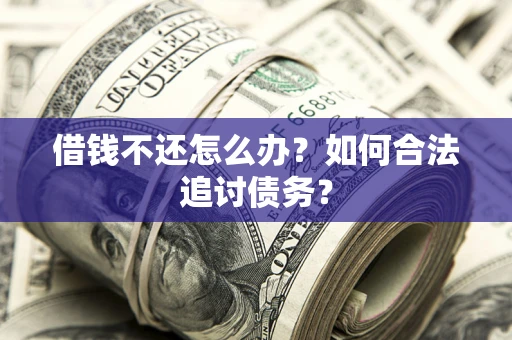 武汉借钱不还怎么办？如何合法追讨债务？