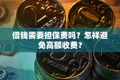 武汉借钱需要担保费吗？怎样避免高额收费？