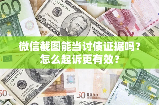 武汉微信截图能当讨债证据吗？怎么起诉更有效？