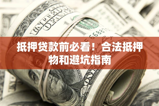 武汉抵押贷款前必看！合法抵押物和避坑指南