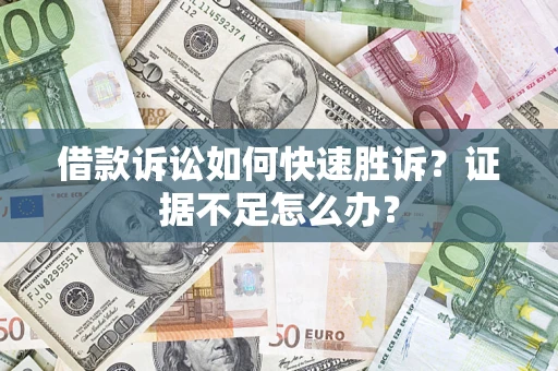 武汉借款诉讼如何快速胜诉？证据不足怎么办？