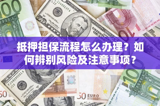 武汉抵押担保流程怎么办理？如何辨别风险及注意事项？
