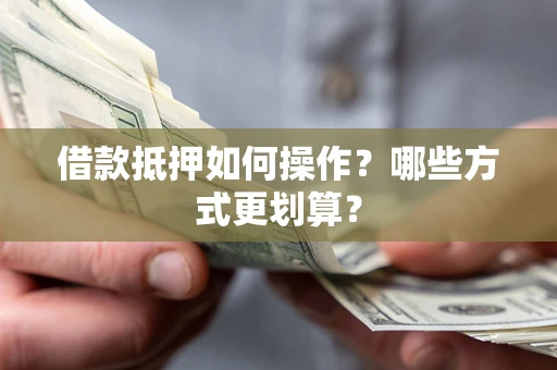 武汉借款抵押如何操作？哪些方式更划算？