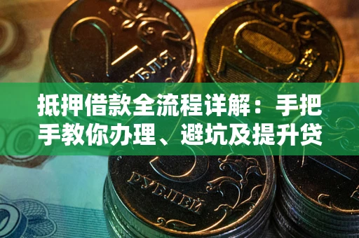 武汉抵押借款全流程详解：手把手教你办理、避坑及提升贷款额度