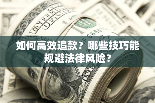 武汉如何高效追款？哪些技巧能规避法律风险？