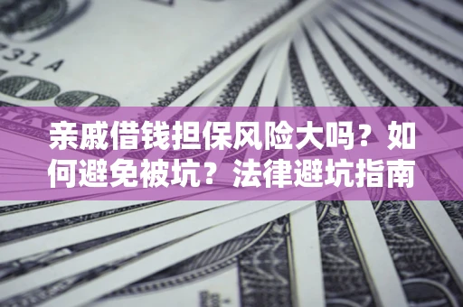 武汉亲戚借钱担保风险大吗？如何避免被坑？法律避坑指南