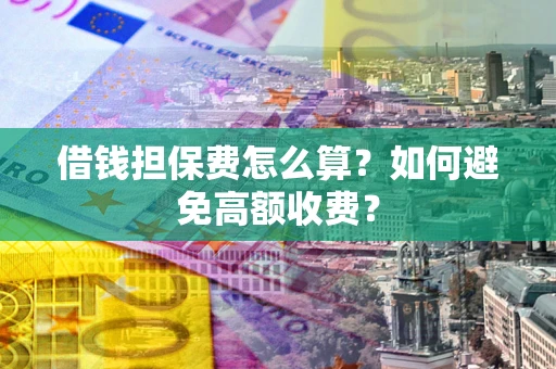 武汉借钱担保费怎么算？如何避免高额收费？