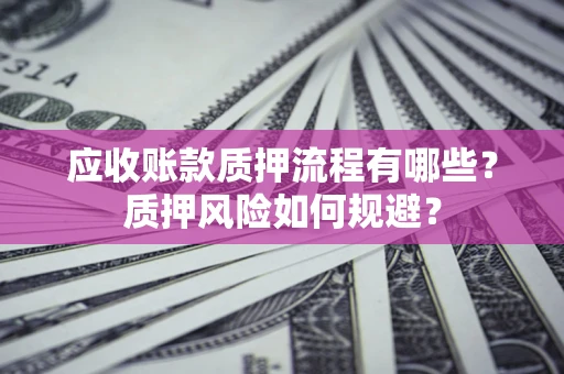 武汉应收账款质押流程有哪些？质押风险如何规避？