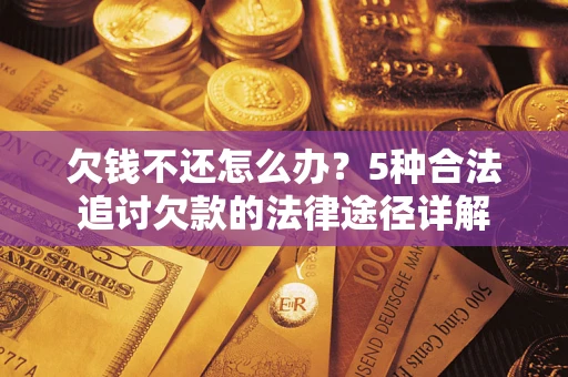 武汉欠钱不还怎么办？5种合法追讨欠款的法律途径详解