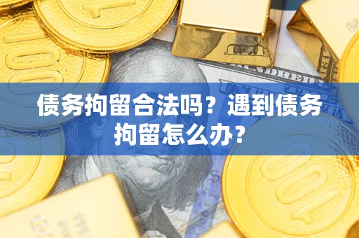 武汉债务拘留合法吗？遇到债务拘留怎么办？