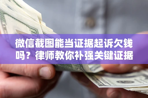 武汉微信截图能当证据起诉欠钱吗？律师教你补强关键证据