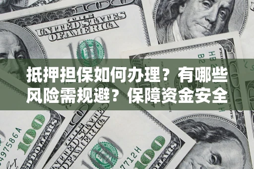 武汉抵押担保如何办理？有哪些风险需规避？保障资金安全