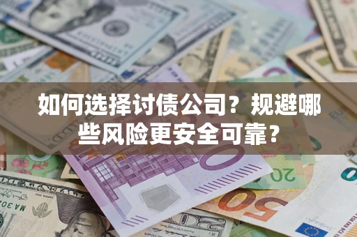 武汉如何选择讨债公司？规避哪些风险更安全可靠？