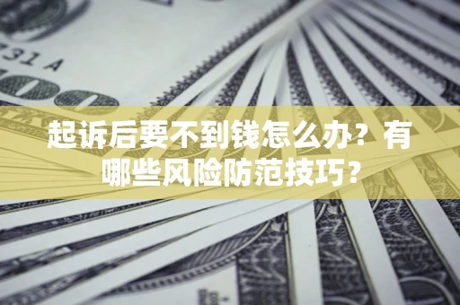 武汉起诉后要不到钱怎么办?有哪些风险防范技巧? 武汉起诉后要不到钱怎么办?有哪些风险防范技巧?