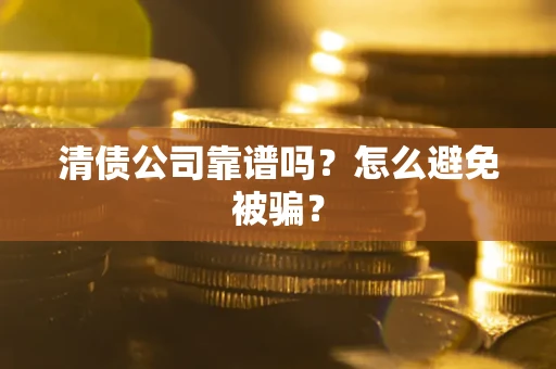 武汉清债公司靠谱吗？怎么避免被骗？