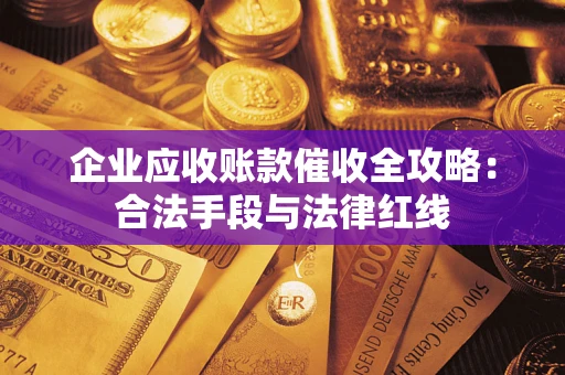 武汉企业应收账款催收全攻略：合法手段与法律红线