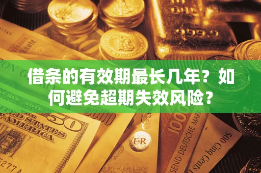 武汉借条的有效期最长几年？如何避免超期失效风险？