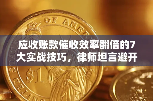 武汉应收账款催收效率翻倍的7大实战技巧，律师坦言避开这些法律雷区最关键