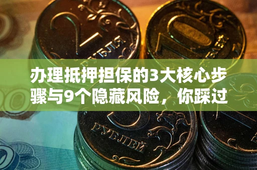 武汉办理抵押担保的3大核心步骤与9个隐藏风险，你踩过哪个坑？