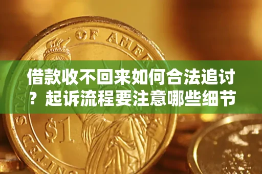武汉借款收不回来如何合法追讨？起诉流程要注意哪些细节？
