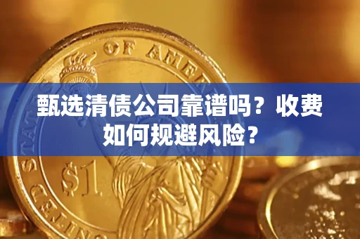 武汉甄选清债公司靠谱吗？收费如何规避风险？