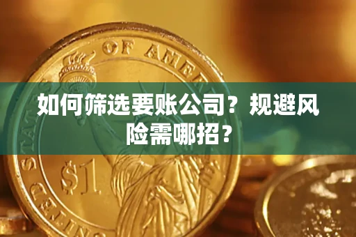 武汉如何筛选要账公司？规避风险需哪招？