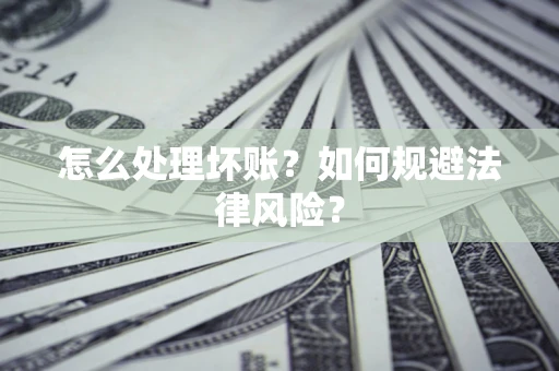 武汉怎么处理坏账？如何规避法律风险？