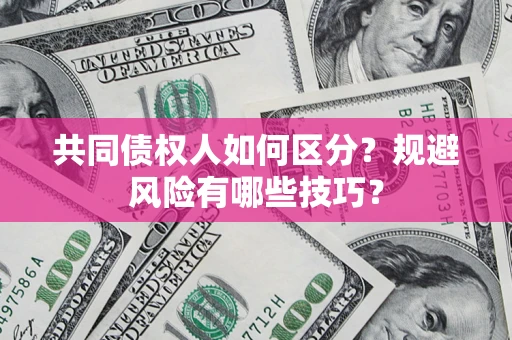 武汉共同债权人如何区分？规避风险有哪些技巧？