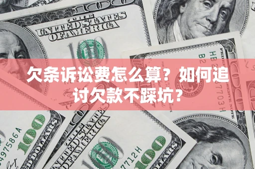 武汉欠条诉讼费怎么算？如何追讨欠款不踩坑？
