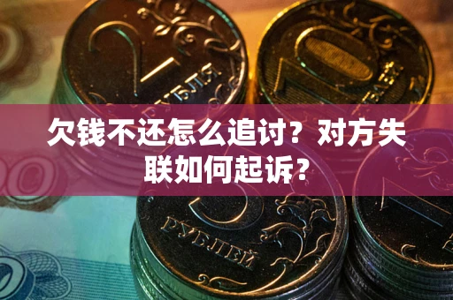 武汉欠钱不还怎么追讨？对方失联如何起诉？