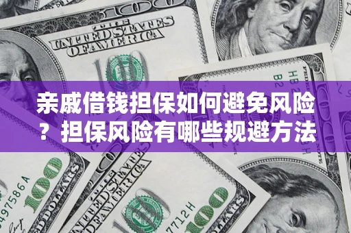 武汉亲戚借钱担保如何避免风险？担保风险有哪些规避方法？