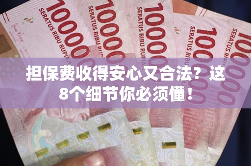 武汉担保费收得安心又合法？这8个细节你必须懂！