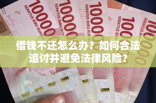 武汉借钱不还怎么办？如何合法追讨并避免法律风险？