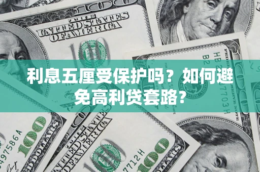 武汉利息五厘受保护吗？如何避免高利贷套路？