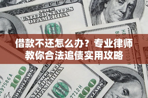 武汉借款不还怎么办？专业律师教你合法追债实用攻略