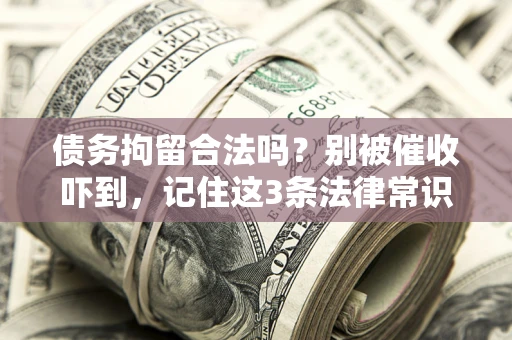 武汉债务拘留合法吗?别被催收吓到,记住这3条法律常识 武汉债务拘留合法吗?别被催收吓到,记住这3条法律常识