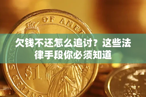 武汉欠钱不还怎么追讨？这些法律手段你必须知道