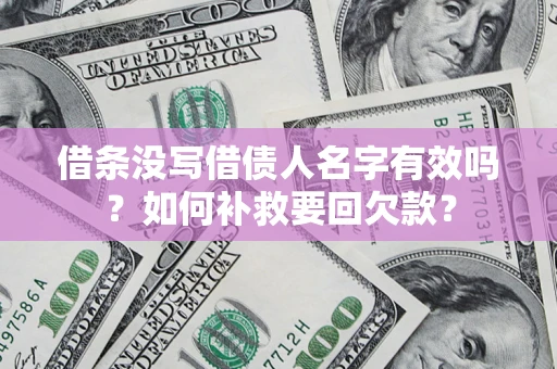 武汉借条没写借债人名字有效吗？如何补救要回欠款？