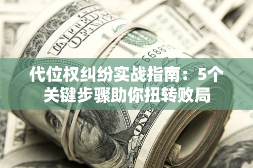 武汉代位权纠纷实战指南：5个关键步骤助你扭转败局