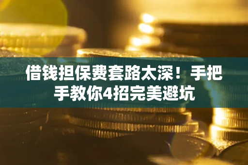 武汉借钱担保费套路太深！手把手教你4招完美避坑