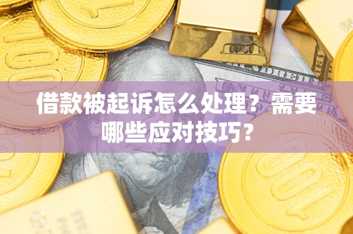 武汉借款被起诉怎么处理？需要哪些应对技巧？
