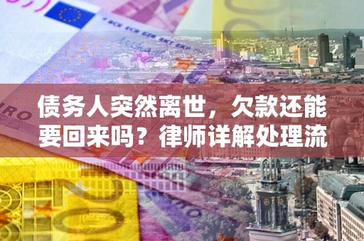 武汉债务人突然离世，欠款还能要回来吗？律师详解处理流程