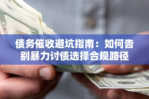 武汉债务催收避坑指南：如何告别暴力讨债选择合规路径
